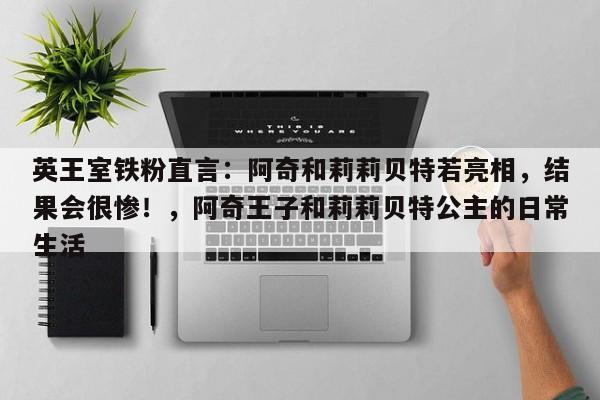 英王室铁粉直言:阿奇和莉莉贝特若亮相,结果会很惨!,阿奇王子和莉莉贝特公主的日常生活