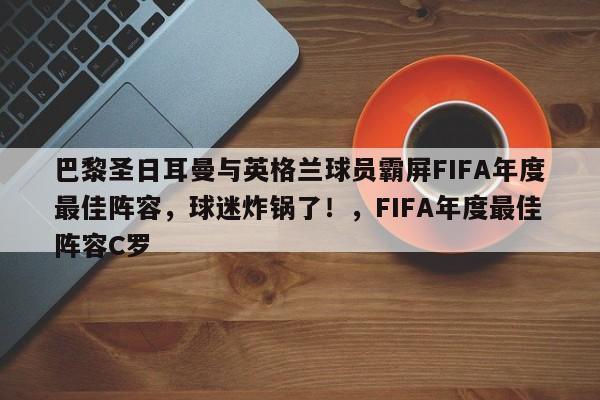 巴黎圣日耳曼与英格兰球员霸屏FIFA年度最佳阵容,球迷炸锅了!,FIFA年度最佳阵容C罗
