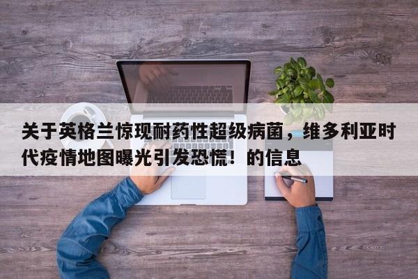关于英格兰惊现耐药性超级病菌,维多利亚时代疫情地图曝光引发恐慌!的信息