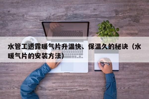 水管工透露暖气片升温快、保温久的秘诀(水暖气片的安装方法)