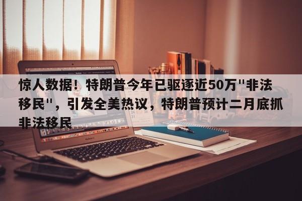 惊人数据!特朗普今年已驱逐近50万