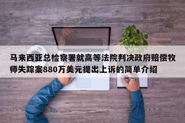 马来西亚总检察署就高等法院判决政府赔偿牧师失踪案880万美元提出上诉的简单介绍