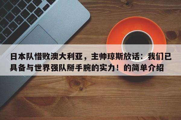 日本队惜败澳大利亚,主帅琼斯放话:我们已具备与世界强队掰手腕的实力!的简单介绍