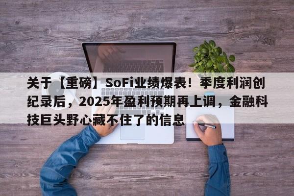 关于【重磅】SoFi业绩爆表!季度利润创纪录后,2025年盈利预期再上调,金融科技巨头野心藏不住了的信息