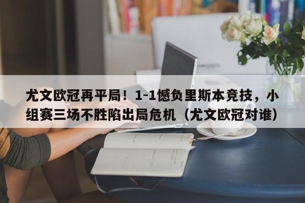 尤文欧冠再平局!1-1憾负里斯本竞技,小组赛三场不胜陷出局危机(尤文欧冠对谁)