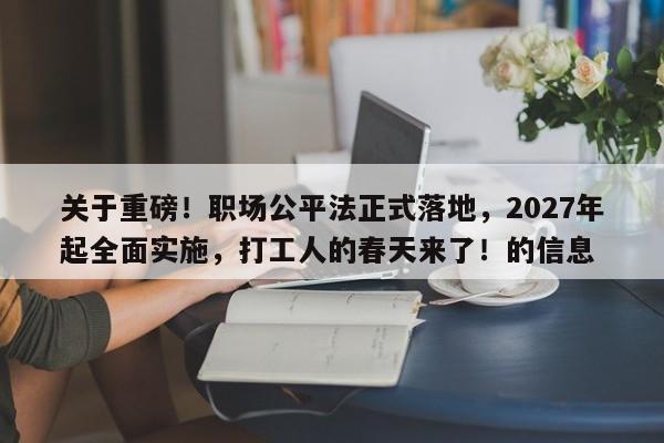 关于重磅!职场公平法正式落地,2027年起全面实施,打工人的春天来了!的信息