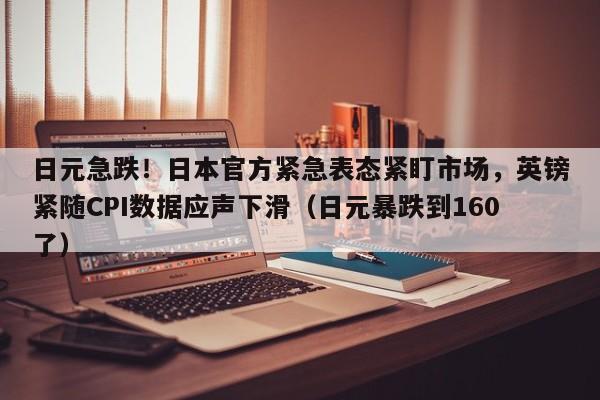 日元急跌!日本官方紧急表态紧盯市场,英镑紧随CPI数据应声下滑(日元暴跌到160了)