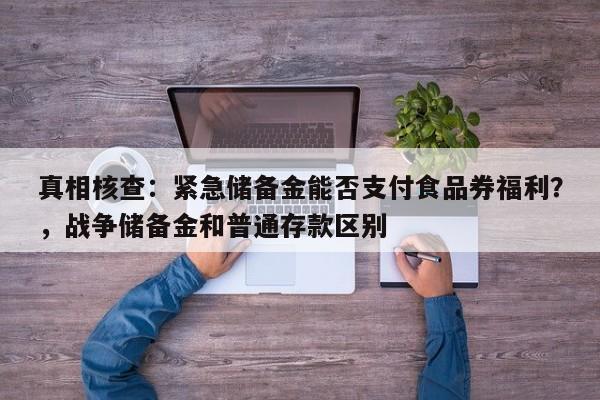真相核查:紧急储备金能否支付食品券福利?,战争储备金和普通存款区别