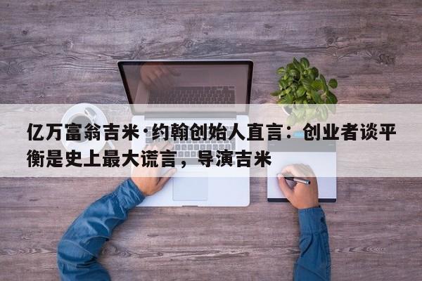 亿万富翁吉米·约翰创始人直言:创业者谈平衡是史上最大谎言,导演吉米