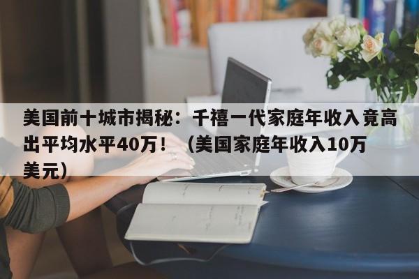 美国前十城市揭秘:千禧一代家庭年收入竟高出平均水平40万!(美国家庭年收入10万美元)