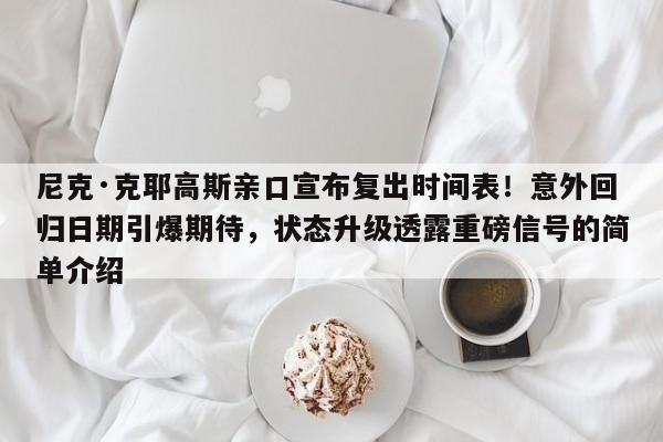 尼克·克耶高斯亲口宣布复出时间表!意外回归日期引爆期待,状态升级透露重磅信号的简单介绍