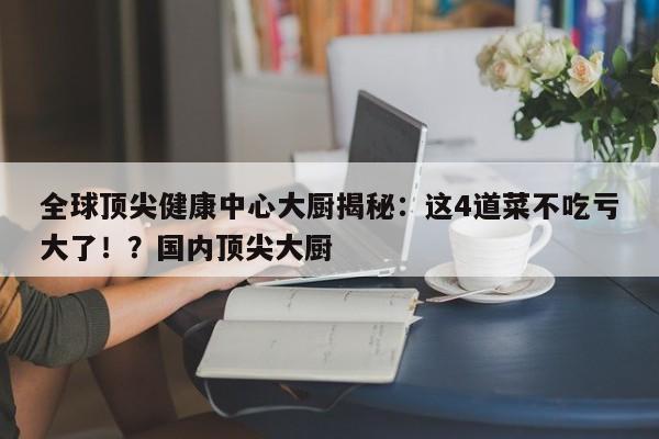 全球顶尖健康中心大厨揭秘:这4道菜不吃亏大了!?国内顶尖大厨