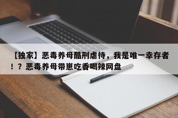 【独家】恶毒养母酷刑虐待,我是唯一幸存者!?恶毒养母带崽吃香喝辣网盘