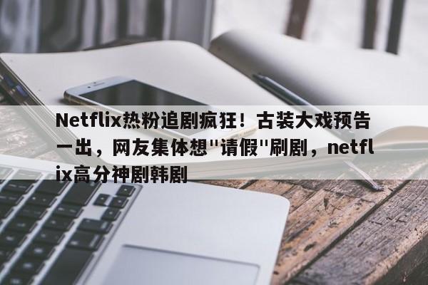 Netflix热粉追剧疯狂!古装大戏预告一出,网友集体想