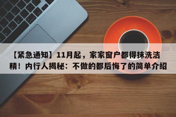【紧急通知】11月起,家家窗户都得抹洗洁精!内行人揭秘:不做的都后悔了的简单介绍