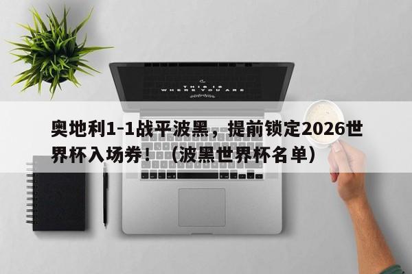 奥地利1-1战平波黑,提前锁定2026世界杯入场券!(波黑世界杯名单)