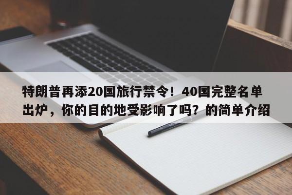 特朗普再添20国旅行禁令!40国完整名单出炉,你的目的地受影响了吗?的简单介绍