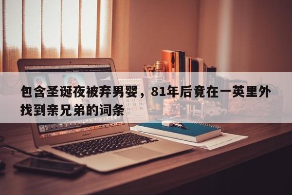 包含圣诞夜被弃男婴,81年后竟在一英里外找到亲兄弟的词条