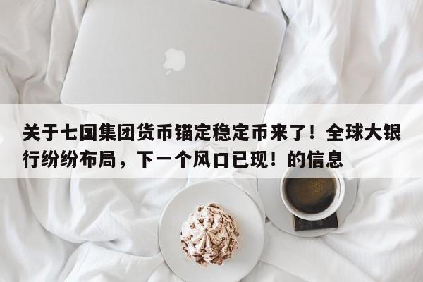 关于七国集团货币锚定稳定币来了!全球大银行纷纷布局,下一个风口已现!的信息