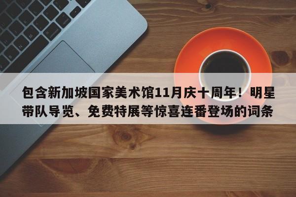 包含新加坡国家美术馆11月庆十周年!明星带队导览、免费特展等惊喜连番登场的词条