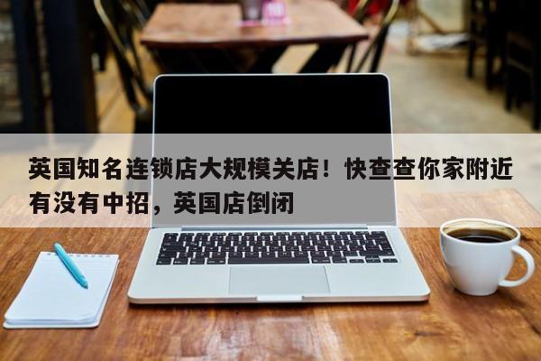 英国知名连锁店大规模关店!快查查你家附近有没有中招,英国店倒闭