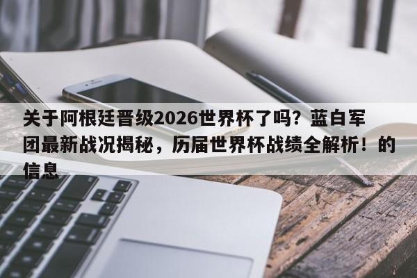 关于阿根廷晋级2026世界杯了吗?蓝白军团最新战况揭秘,历届世界杯战绩全解析!的信息
