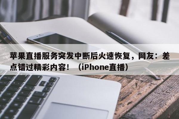 苹果直播服务突发中断后火速恢复,网友:差点错过精彩内容!(iPhone直播)