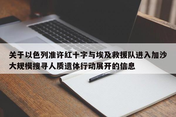 关于以色列准许红十字与埃及救援队进入加沙大规模搜寻人质遗体行动展开的信息