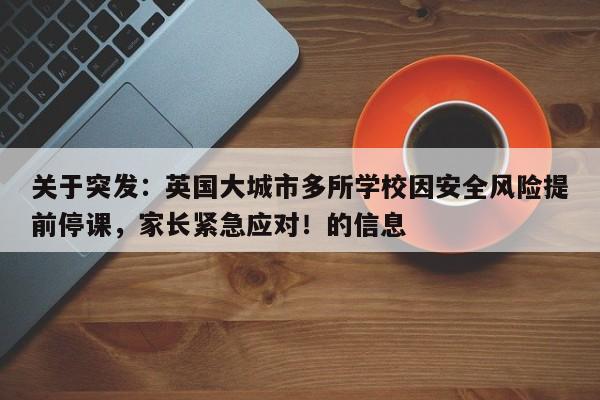 关于突发:英国大城市多所学校因安全风险提前停课,家长紧急应对!的信息