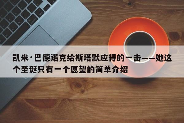 凯米·巴德诺克给斯塔默应得的一击——她这个圣诞只有一个愿望的简单介绍