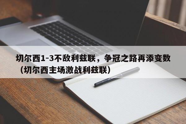 切尔西1-3不敌利兹联,争冠之路再添变数(切尔西主场激战利兹联)