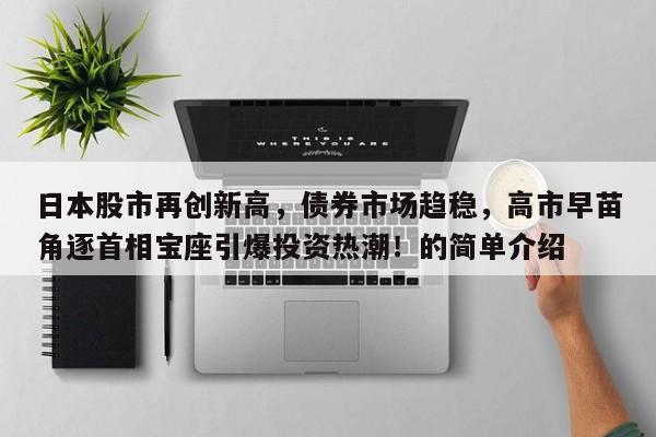 日本股市再创新高,债券市场趋稳,高市早苗角逐首相宝座引爆投资热潮!的简单介绍