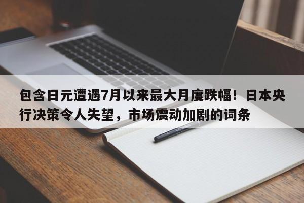 包含日元遭遇7月以来最大月度跌幅!日本央行决策令人失望,市场震动加剧的词条
