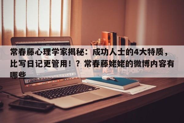 常春藤心理学家揭秘:成功人士的4大特质,比写日记更管用!?常春藤姥姥的微博内容有哪些