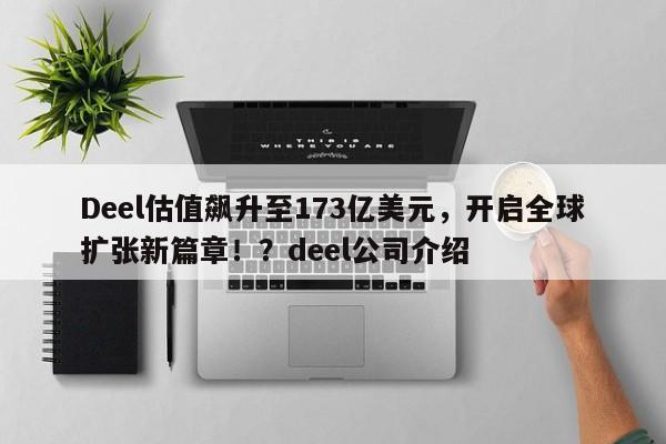 Deel估值飙升至173亿美元,开启全球扩张新篇章!?deel公司介绍