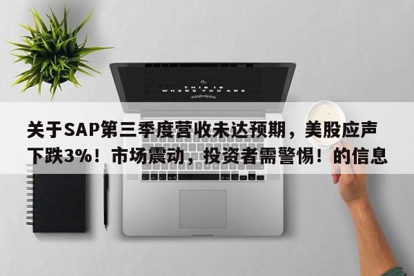关于SAP第三季度营收未达预期,美股应声下跌3%!市场震动,投资者需警惕!的信息