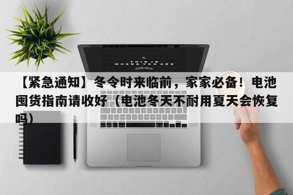 【紧急通知】冬令时来临前,家家必备!电池囤货指南请收好(电池冬天不耐用夏天会恢复吗)
